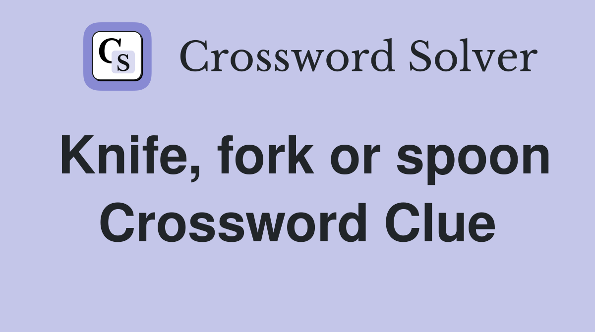 Knife, fork or spoon Crossword Clue Answers Crossword Solver